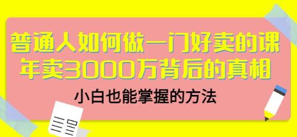 《普通人如何做一门好卖的课》年卖3000万背后的真相，小白也能掌握的方法！