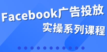 《Facebook全系列投放》百万级广告操盘手带你玩运营和广告优化技能实操