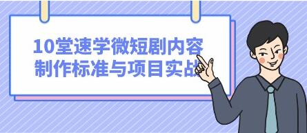 抖音/快手/腾讯/芒果《10堂速学微短剧内容制作标准与项目实战》领跑80%同行！