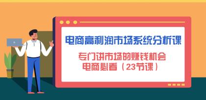 《电商高利润市场系统分析课》专门讲市场的赚钱机会，电商必看