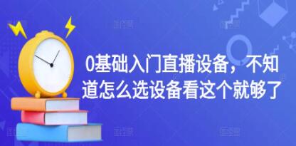 《0基础入门直播设备》不知道怎么选设备看这个就够了