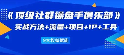 社群公社《顶级社群操盘手俱乐部》实战方法+流量+项目+IP+工具