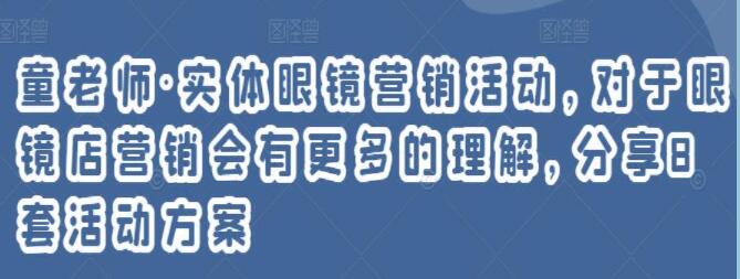 童老师《实体眼镜营销活动》对于眼镜店营销会有更多的理解，分享8套活动方案