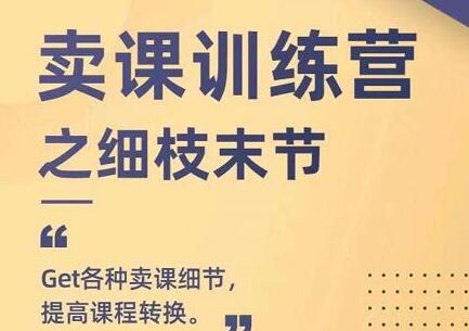 抖校长田源《卖课训练营之细枝末节》GET各种卖课细节，提高课程转换