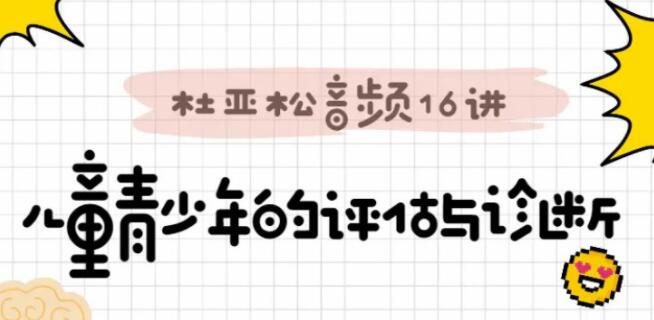 跟—代宗师“杜亚松”《搞定儿童青少年评估与诊断》音频课