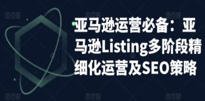 《亚马逊运营实操》亚马逊Listing多阶段，精细化运营及SEO策略