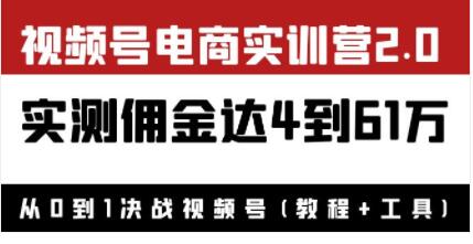 《视频号电商实训营2.0》实测佣金达4到61万（教程+工具）