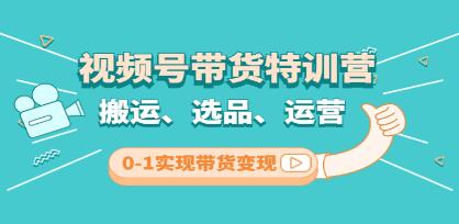 《视频号带货特训营 第3期》搬运、选品、运营、0-1实现带货变现