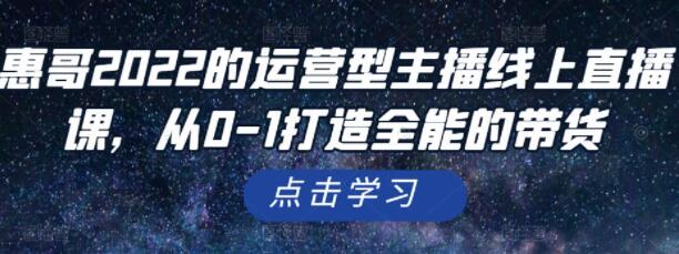 惠哥《运营型主播线上直播课》从0-1打造全能的带货