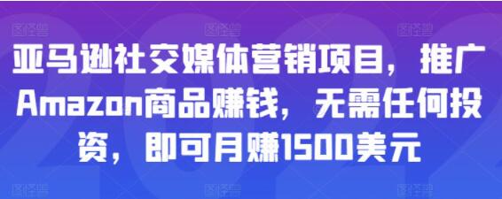 《亚马逊社交媒体营销项目》推广Amazon商品赚钱，无需任何投资，即可月赚1500美元