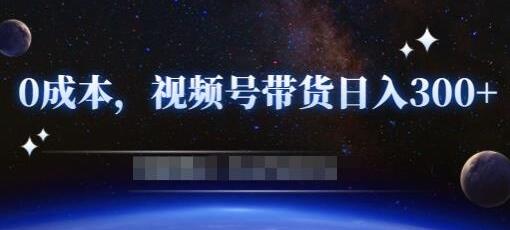 《零基础视频号带货赚钱项目》0成本0门槛轻松日入300+