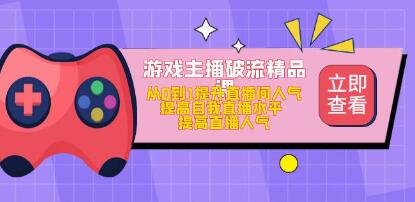 《游戏主播破流精品课》从0到1提升直播间人气，提高自我直播水平