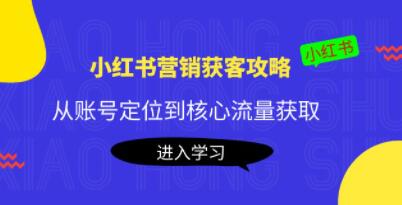 《小红书营销获客攻略》从账号定位到核心流量获取，爆款笔记打造！