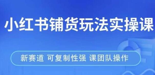 《小红书铺货玩法实操课》流量大，竞争小，新赛道，可复制性强