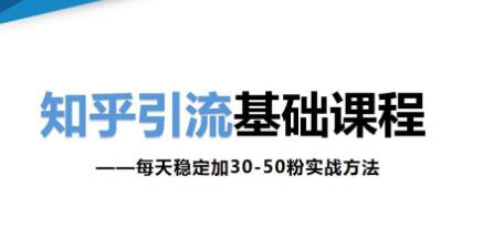 知乎引流基础课程-每天稳定加30-50粉引流技巧实战方法