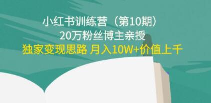 《小红书训练营第10期》20万粉丝博主，独家变现思路 月入10W+