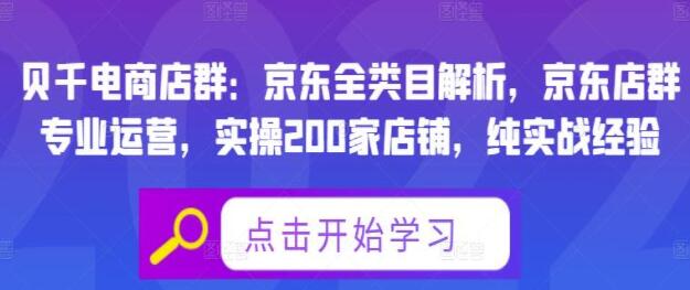 贝千电商店群《京东全类目解析》京东实操200家店铺，纯实战经验分享