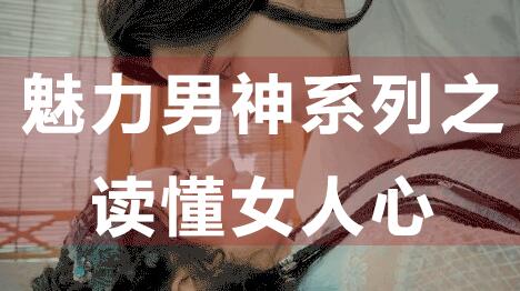 怎么读懂女人心，魅力男神系列之读懂女人心