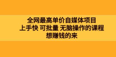 《高客单价自媒体项目》上手快 可批量 无脑操作的课程，想赚钱的来