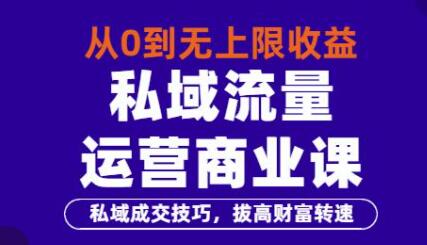 从0到无上限收益的《私域流量运营商业课》私域成交技巧，拔高财富转速