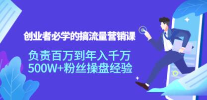 《创业者必学的搞流量营销课》负责百万到年入千万，500W+粉丝操盘经验