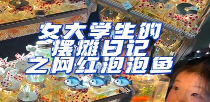 抖音很火的《泡泡鱼手工小成本地摊创业项目》