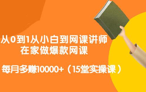 《从0到1从小白到网课讲师》在家做爆款网课，每月多赚10000+