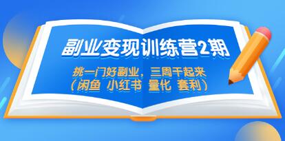 《副业项目变现训练营2期》挑一门好副业，三周干起来（闲鱼 小红书 量化 套利）