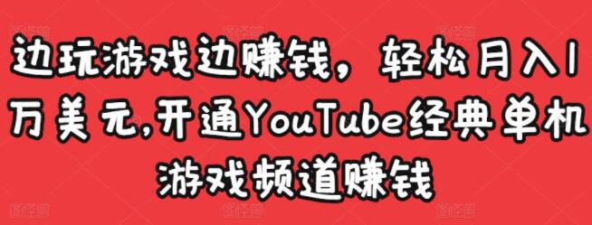 《开通YouTube经典单机游戏频道赚钱》边玩游戏边赚钱，轻松月入1万美元