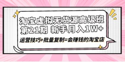 《淘宝虚拟无货源高级班》第21期，月入1W+运营技巧+批量复制