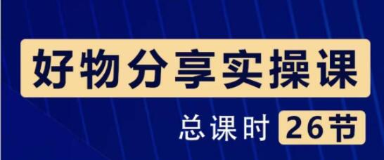 大木《好物分享短视频运营实操班》一部手机从零到一带货实操赚钱