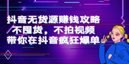 《抖音无货源赚钱攻略》不囤货，不拍视频，带你在抖音疯狂爆单！