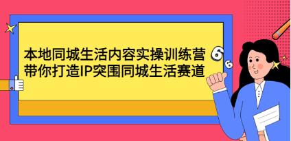 《本地同城生活内容实操训练营》带你打造IP突围同城生活赛道