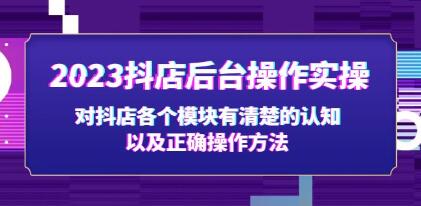 《抖店后台操作实操》对抖店各个模块有清楚的认知，以及正确操作方法