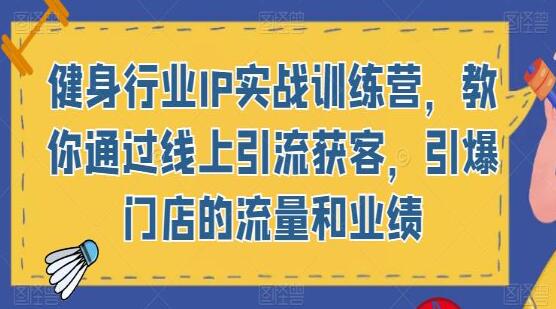 《健身行业IP实战训练营》教你通过线上引流获客，引爆门店的流量和业绩