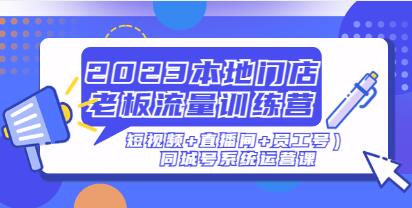 《本地门店老板流量训练营》（短视频+直播间+员工号）同城号系统运营课