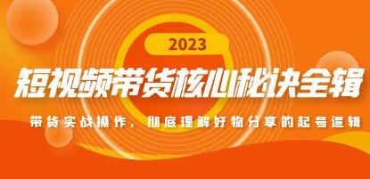 《短视频带货核心秘诀全辑》带货实战操作，彻底理解好物分享的起号逻辑