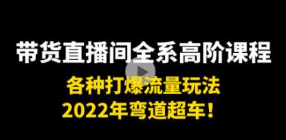 《带货直播间全系高阶课程》各种打爆流量玩法，2022年弯道超车！