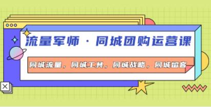 流量军师《同城团购运营课》同城流量，同城工具，同城战略，同城留客