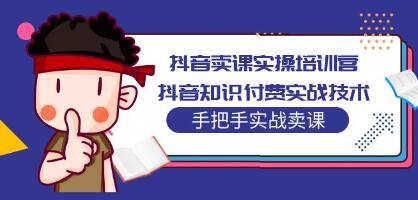 《抖音卖课实操培训营》抖音知识付费实战技术，手把手实战课