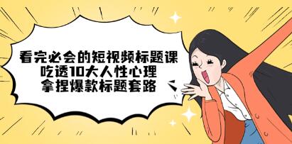 《看完必会的短视频标题课》吃透10大人性心理，拿捏爆款标题套路