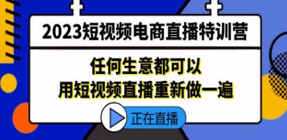 2023《短视频电商直播特训营》任何生意都可以用短视频直播重新做一遍