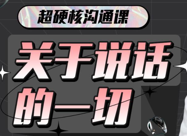 超硬核沟通课《关于说话的一切》全方位点亮“说话”技能