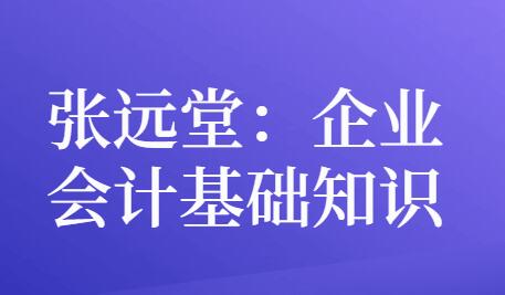 张远堂，企业会计基础知识，培训课程视频讲座