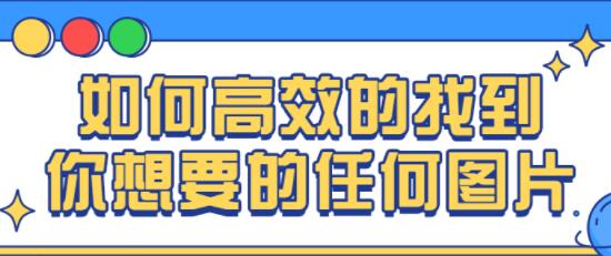 图片搜索技巧，快速高效的找到你想要的任何图片