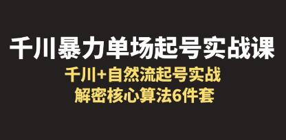 《千川暴力单场·起号实战课》千川+自然流起号实战，解密核心算法6件套