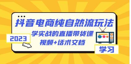 《抖音电商纯自然流玩法》学实战的直播带货课，视频+话术文档