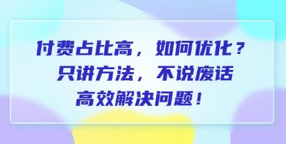 《付费占比高，如何优化》只讲方法，不说废话，高效解决问题！