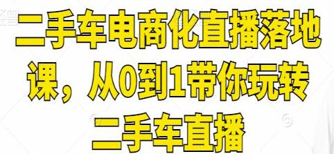 《二手车电商化直播落地课》从0到1带你玩转二手车直播