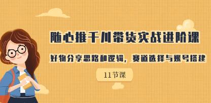 《好物分享思路和逻辑》赛道选择，随心推千川带货实战进阶课